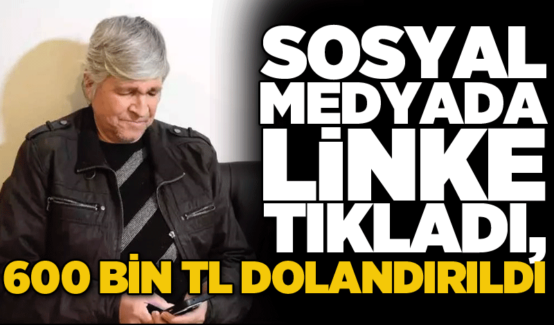 Sosyal medyada linke tıkladı, 600 bin TL dolandırıldı