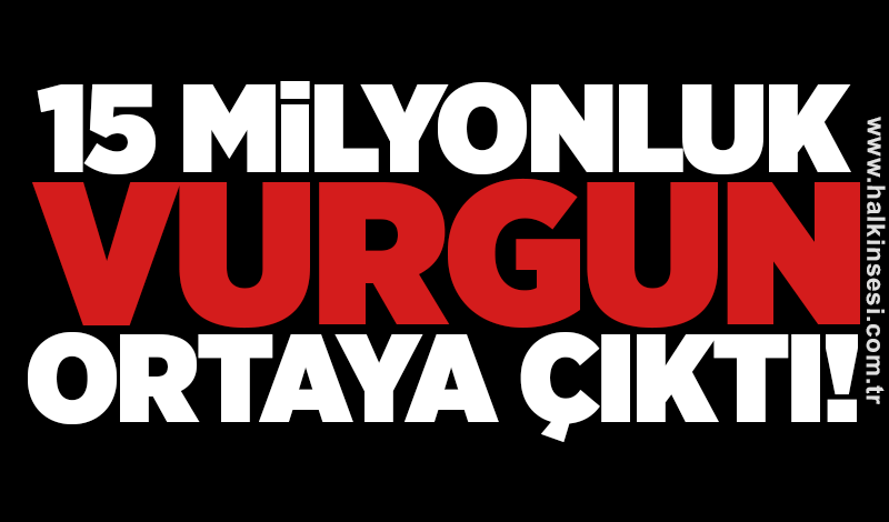 15 milyonluk vurgun ortaya çıktı!