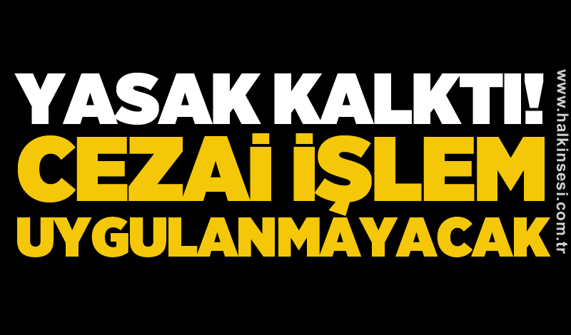 Yasak kalktı! Cezai işlem uygulanmayacak