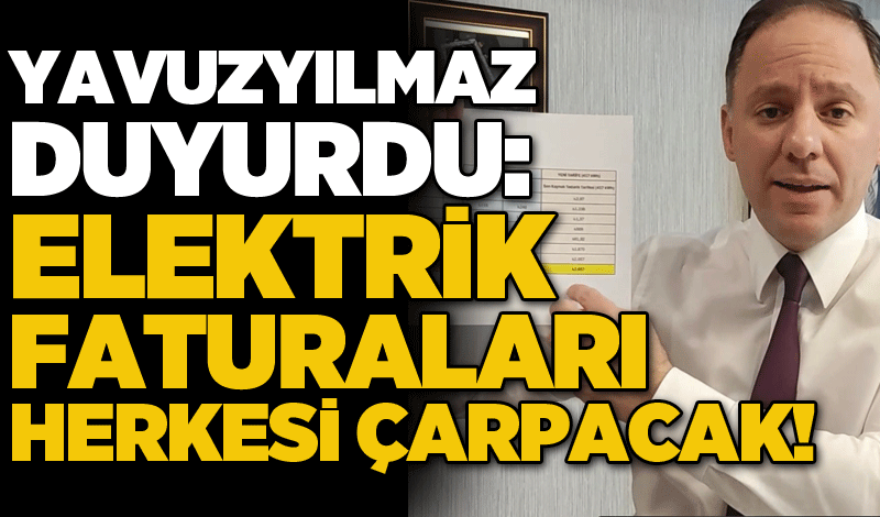 Yavuzyılmaz duyurdu: Elektrik faturaları herkesi çarpacak!