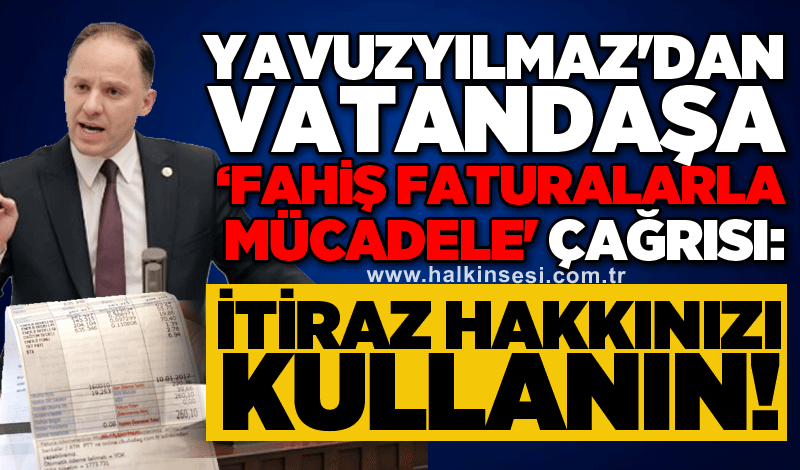 Yavuz Yılmaz'dan vatandaşa ‘Fahiş Faturalarla Mücadele' çağrısı: İtiraz hakkınızı kullanın!