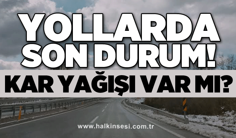 Yollarda son durum! Kar yağışı var mı?