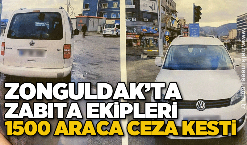 Zonguldak’ta zabıta ekipleri 1500 araca ceza kesti