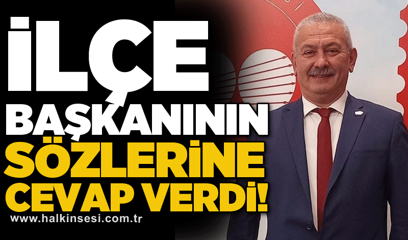 İlçe başkanının sözlerine cevap verdi!