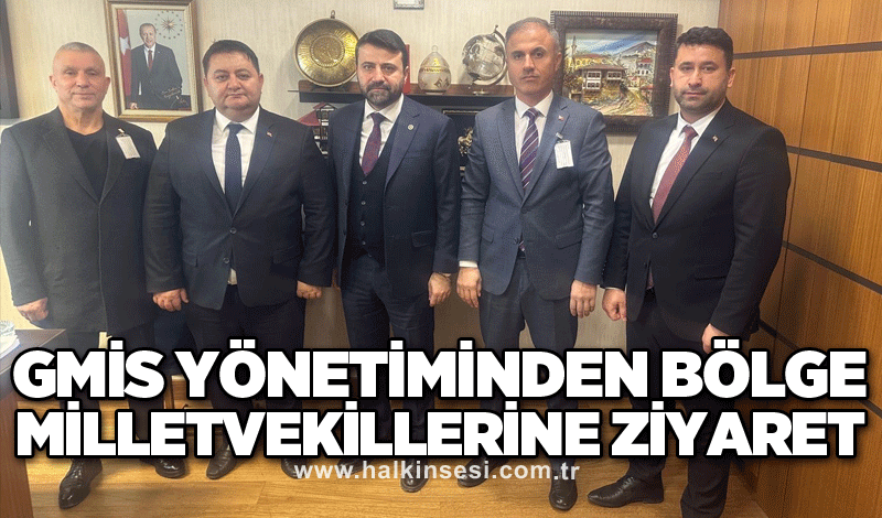 GMİS yönetiminden bölge milletvekillerine ziyaret