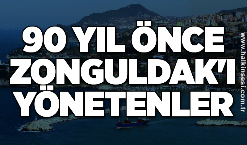 90 yıl önce Zonguldak'ı yönetenler