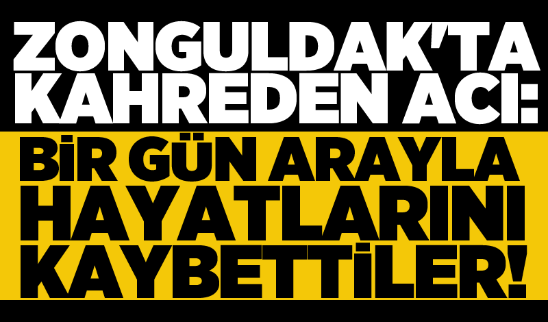 Zonguldak'ta kahreden acı: Bir gün arayla hayatlarını kaybettiler!