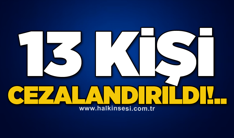 13 kişi cezalandırıldı!..