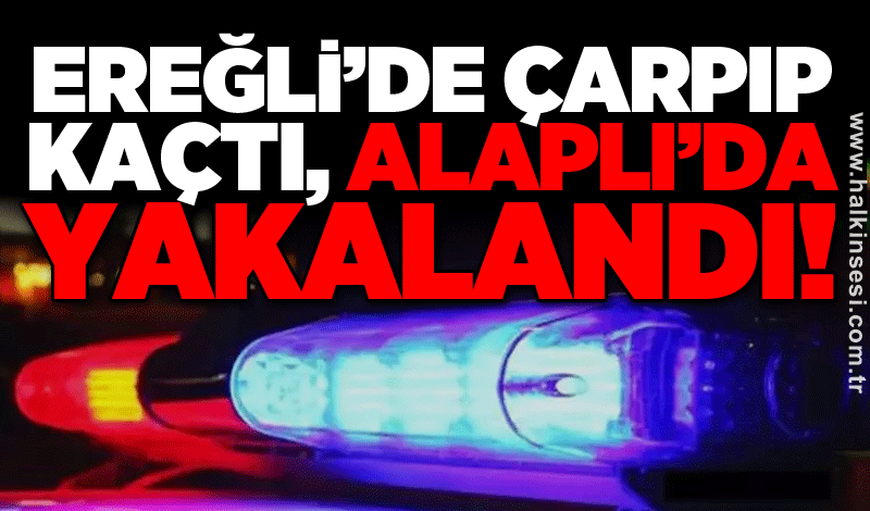 Ereğli’de çarpıp kaçtı, Alaplı’da yakalandı!