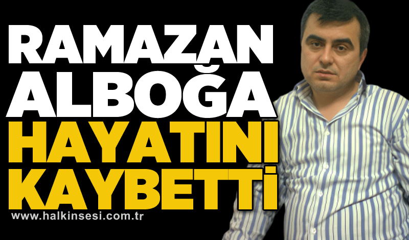 Ramazan Alboğa hayatını kaybetti