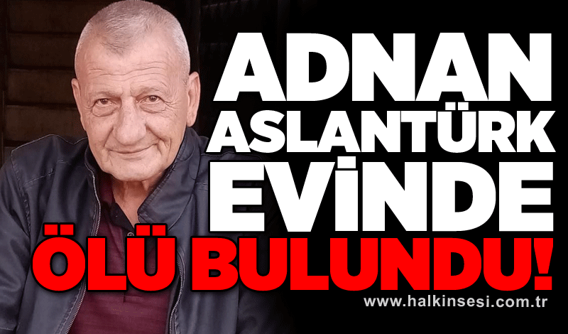 Adnan Aslantürk evinde ölü bulundu!