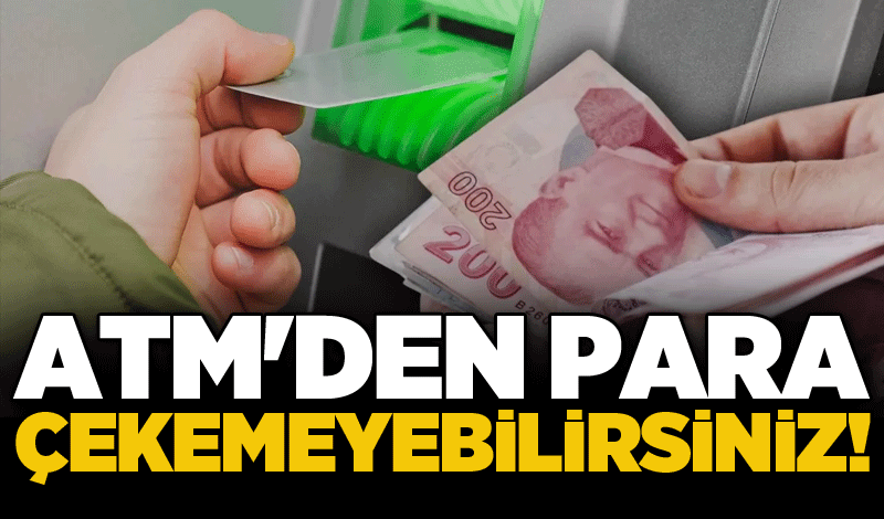 ATM'den para çekemeyebilirsiniz!