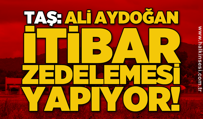 Taş: Ali Aydoğan itibar zedelemesi yapıyor!