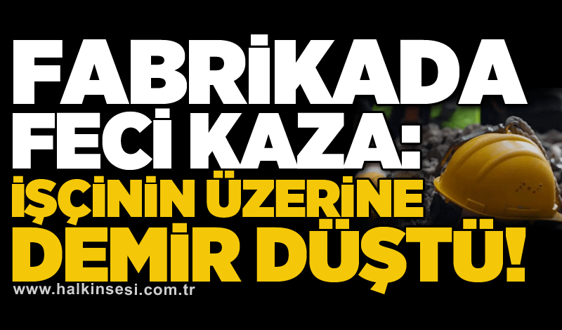 Fabrikada feci kaza: İşçinin üzerine demir düştü!