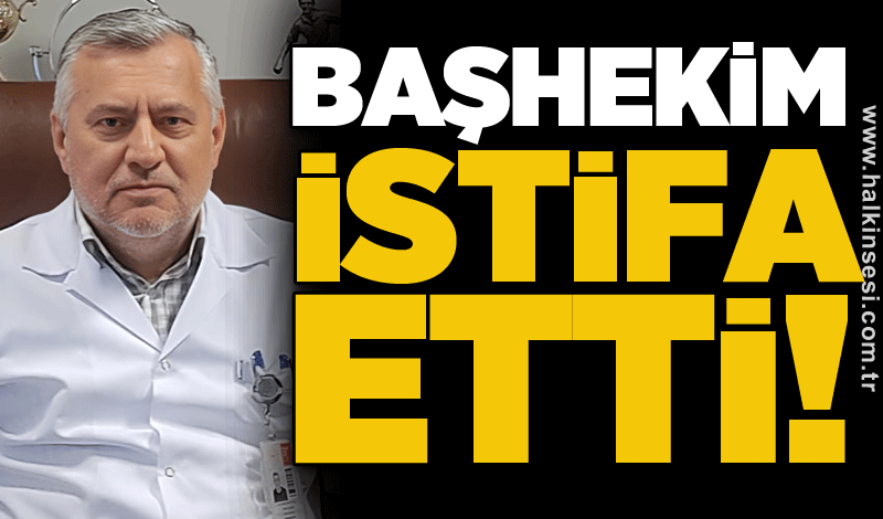 Başhekim istifa etti!