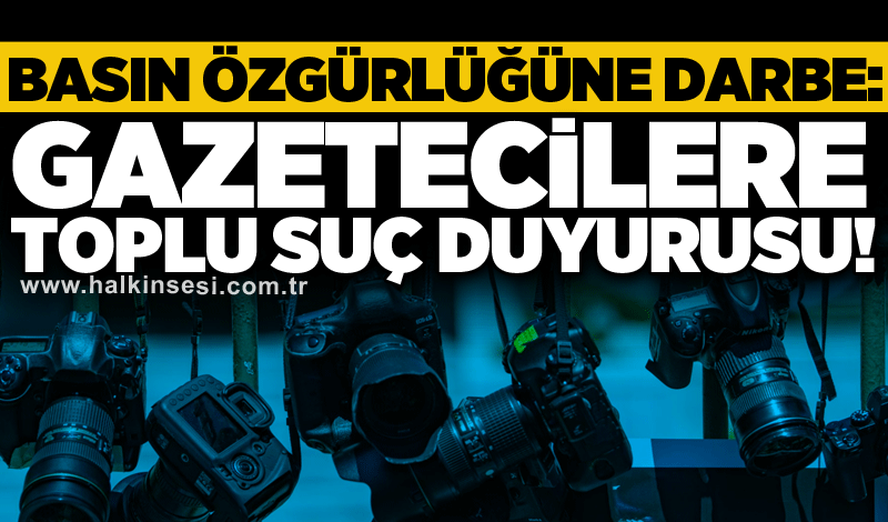 Basın özgürlüğüne darbe: Gazetecilere toplu suç duyurusu!