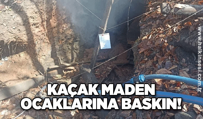 Kaçak maden ocaklarına baskın! 4 ocak imha edildi