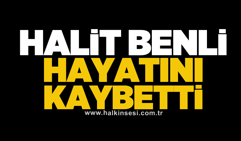 Halit Benli hayatını kaybetti