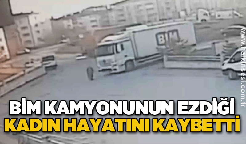 BİM kamyonunun ezdiği kadın hayatını kaybetti