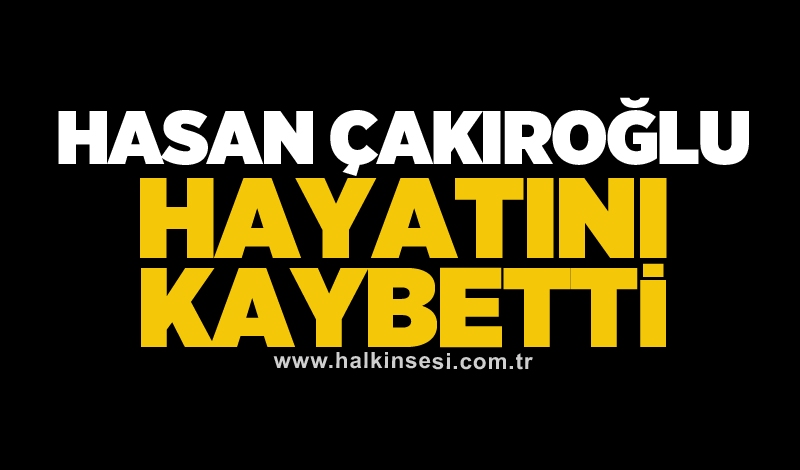 Hasan Çakıroğlu hayatını kaybetti