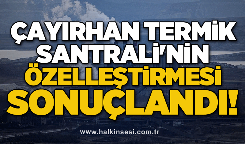 Çayırhan Termik Santrali'nin özelleştirmesi sonuçlandı!