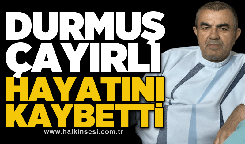 Durmuş Çayırlı hayatını kaybetti