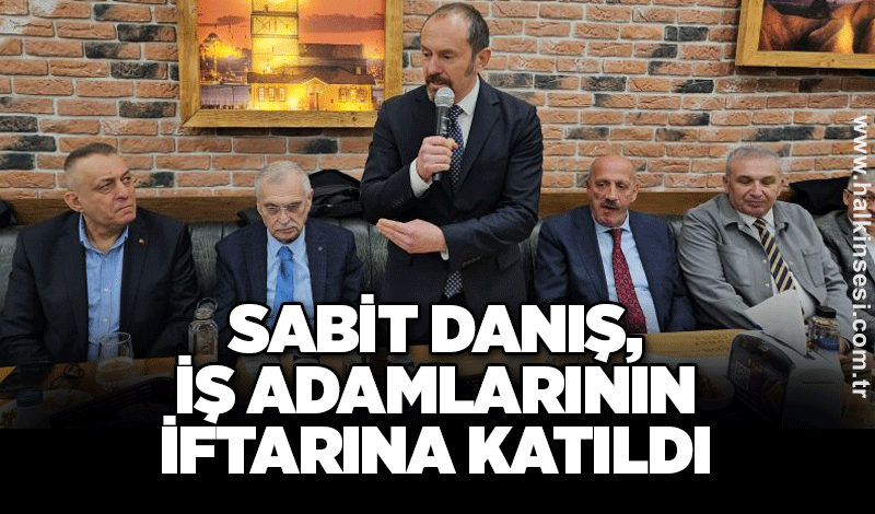 Sabit Danış, iş adamlarının iftarına katıldı