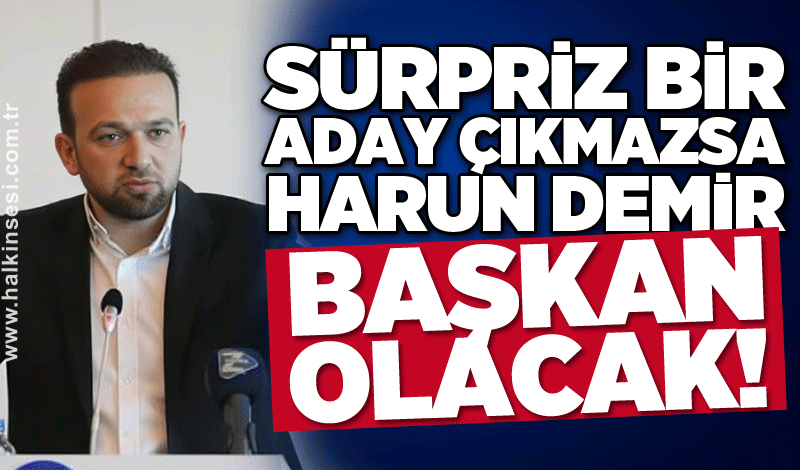 Sürpriz bir aday çıkmazsa Harun Demir başkan olacak!