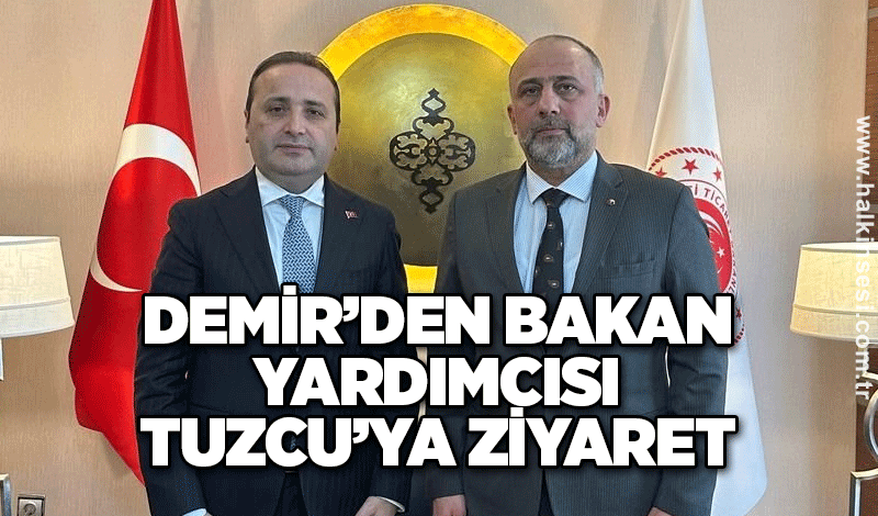 Demir’den Bakan Yardımcısı Tuzcu’ya ziyaret