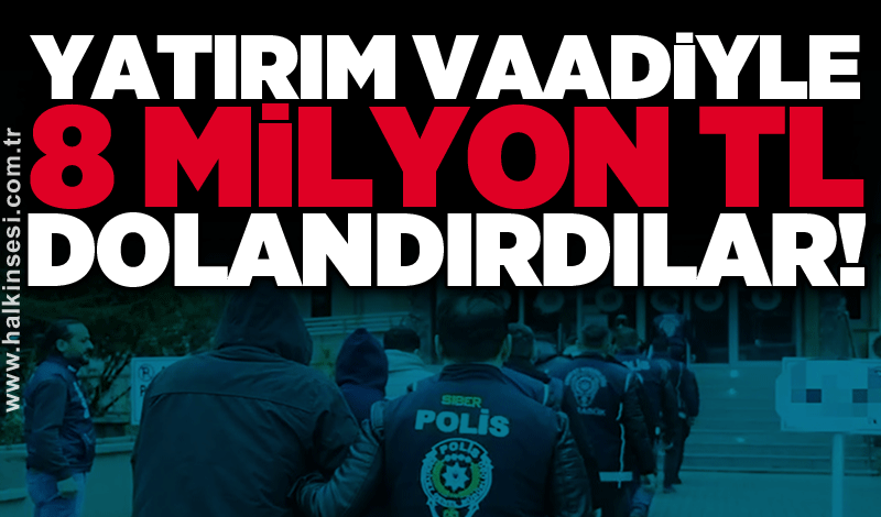 Yatırım vaadiyle 8 milyon TL dolandırdılar!