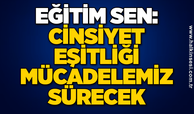 Eğitim Sen: Cinsiyet eşitliği mücadelemiz sürecek