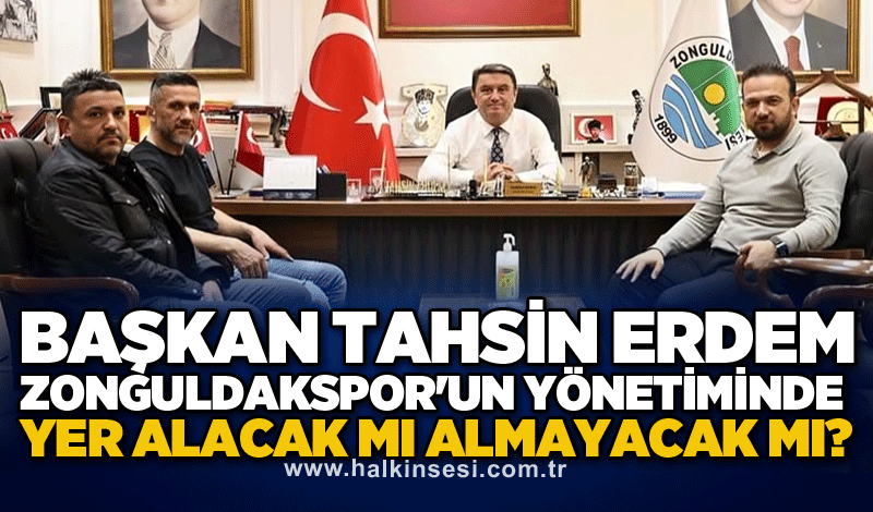 Başkan Tahsin Erdem Zonguldakspor'un yönetiminde yer alacak mı almayacak mı?