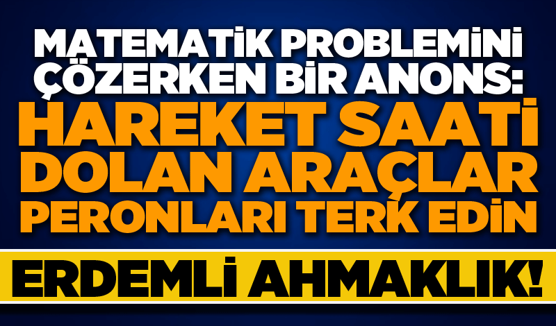 Matematik problemini çözerken bir anons: Hareket saati dolan araçlar peronları terk edin