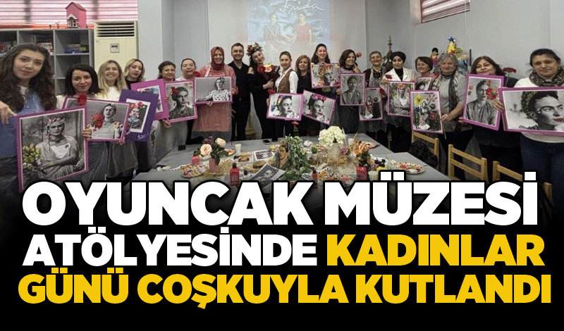 Oyuncak Müzesi atölyesinde Kadınlar Günü coşkuyla kutlandı