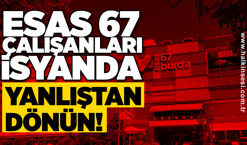 ESAS 67 çalışanları isyanda: Bu yanlıştan dönün!