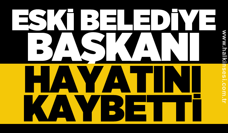 Eski Belediye Başkanı hayatını kaybetti