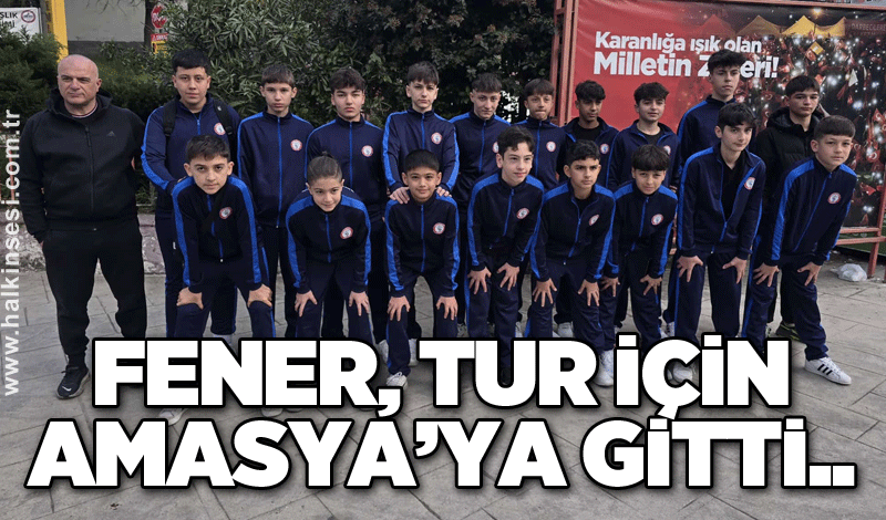 Fener, Tur için Amasya’ya gitti..