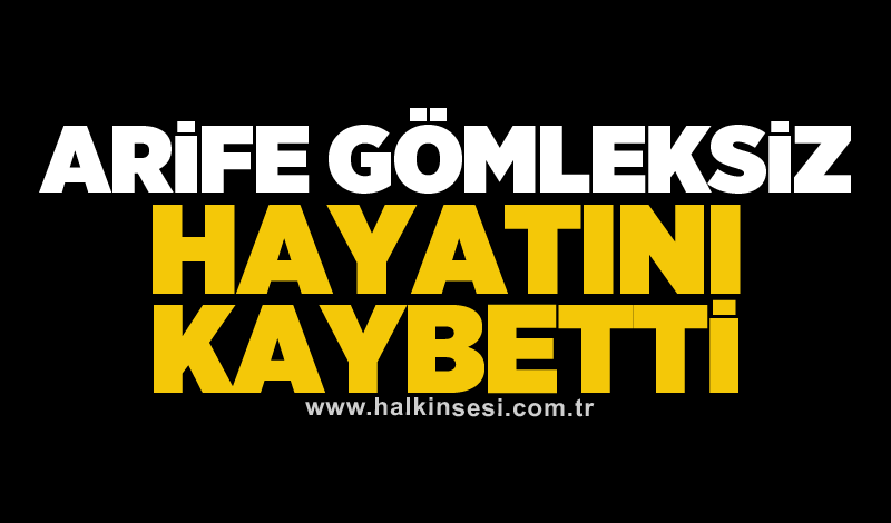 Arife Gömleksiz hayatını kaybetti