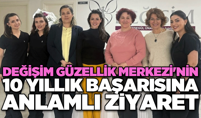 Değişim Güzellik Merkezi'nin 10 yıllık başarısına anlamlı ziyaret