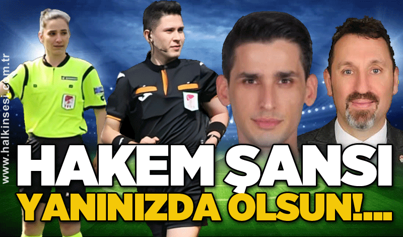 Hakem şansı yanınızda olsun!...