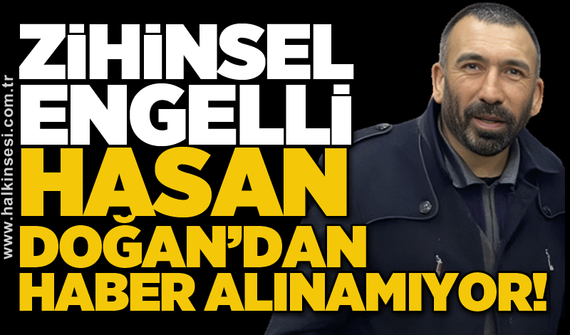 Zihinsel engelli Hasan Doğan'dan haber alınamıyor!