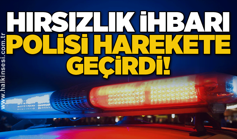 Hırsızlık ihbarı polisi harekete geçirdi!