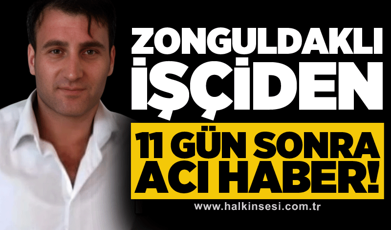 Zonguldaklı işçiden 11 gün sonra acı haber!