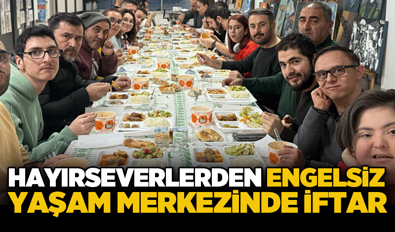 Hayırseverlerden engelsiz yaşam merkezinde iftar