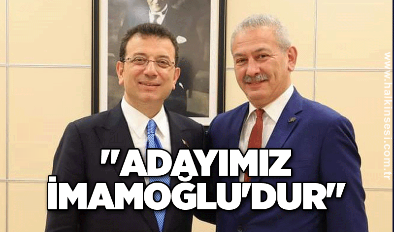 "Adayımız İmamoğlu'dur"