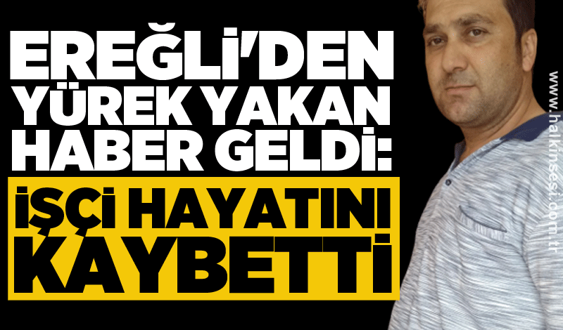 Ereğli'den yürek yakan haber geldi: İşçi hayatını kaybetti