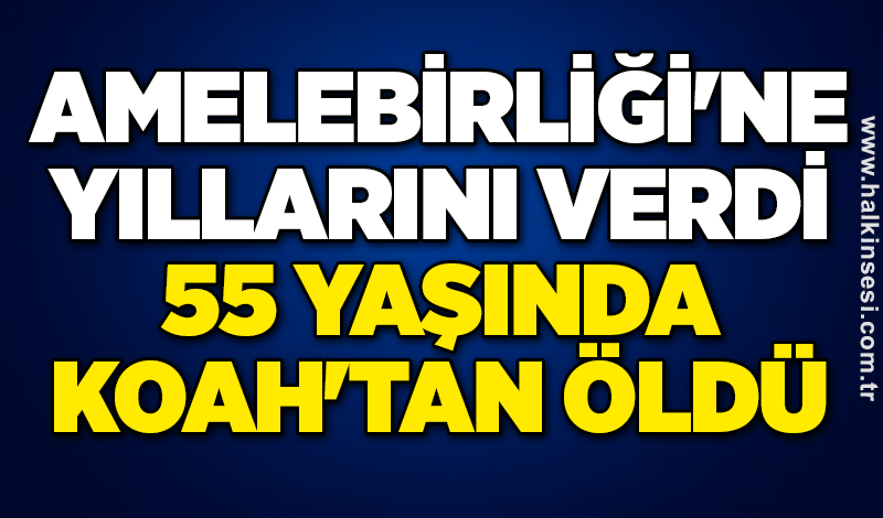 Amelebirliği'ne yıllarını verdi, 55 yaşında KOAH'tan öldü