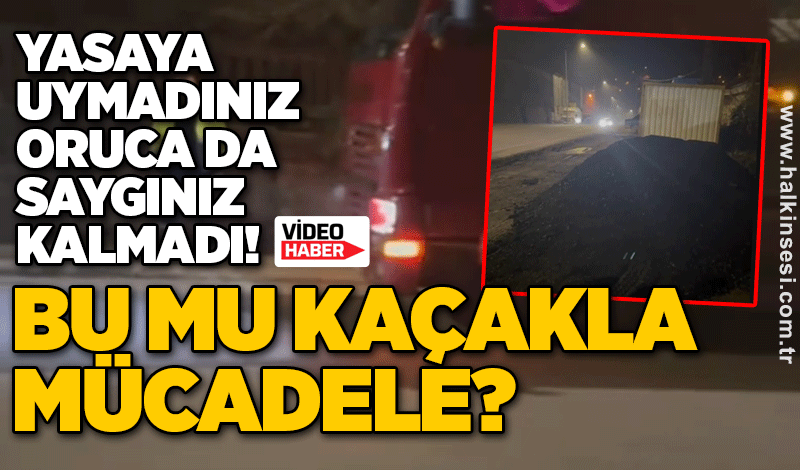 Yasaya uymadınız, oruca da saygınız kalmadı! BU MU KAÇAKLA MÜCADELE?