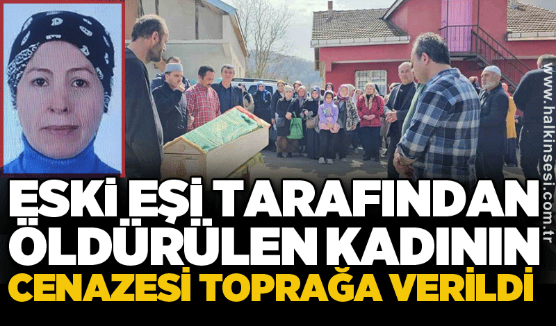 Eski eşi tarafından öldürülen kadının cenazesi toprağa verildi