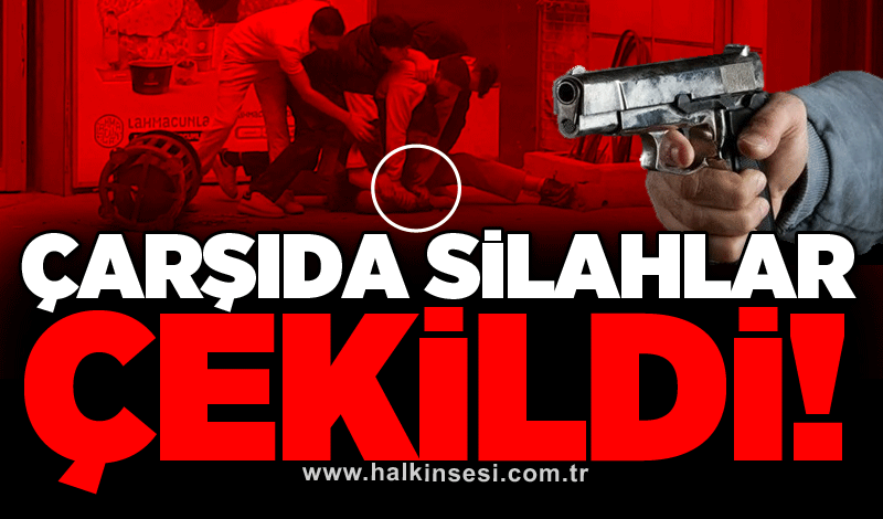 Çarşıda silahlar çekildi!